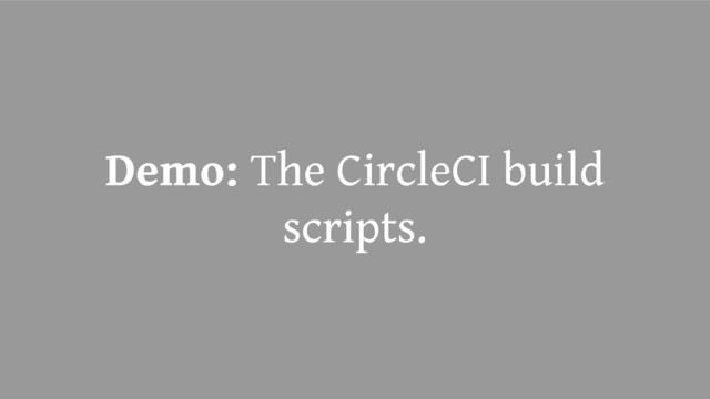Demo: The CircleCI build
scripts.
