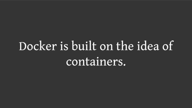 Docker is built on the idea of
containers.
