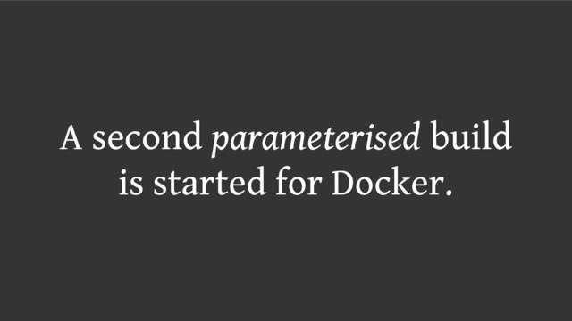 A second parameterised build
is started for Docker.
