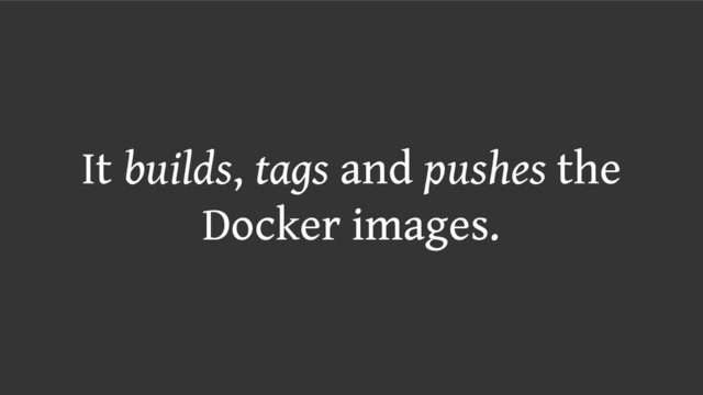 It builds, tags and pushes the
Docker images.
