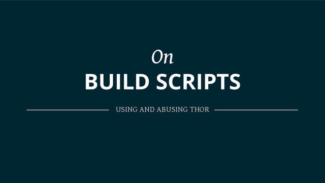 On
BUILD SCRIPTS
USING AND ABUSING THOR
