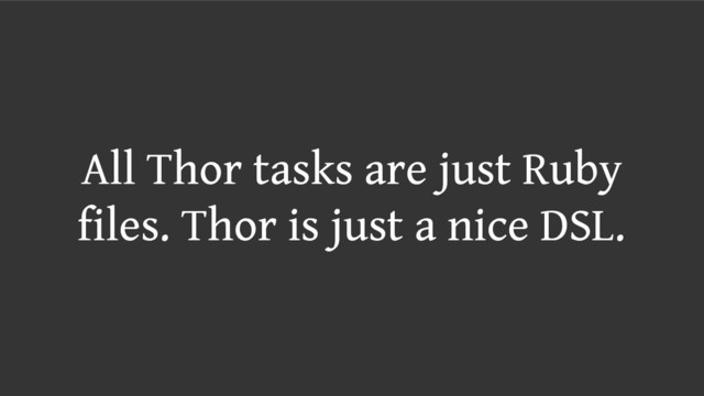 All Thor tasks are just Ruby
files. Thor is just a nice DSL.
