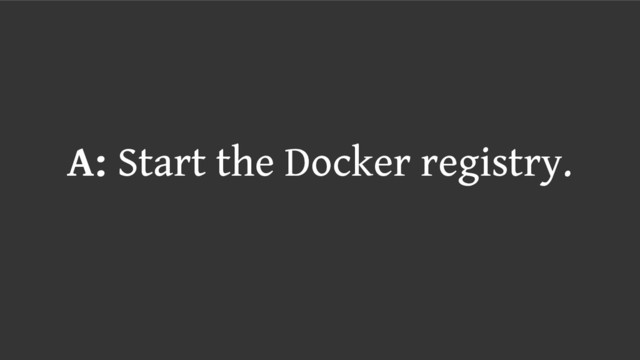 A: Start the Docker registry.
