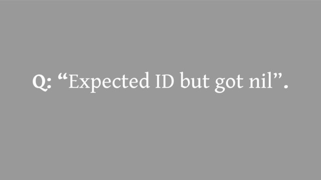 Q: “Expected ID but got nil”.
