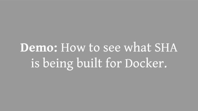 Demo: How to see what SHA
is being built for Docker.
