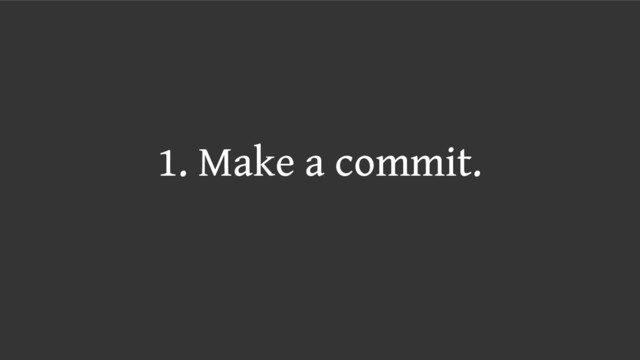 1. Make a commit.
