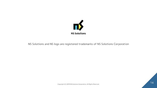 NS Solutions and NS logo are registered trademarks of NS Solutions Corporation
14
Copyright (C) 2019 NS Solutions Corporation, All Rights Reserved.
