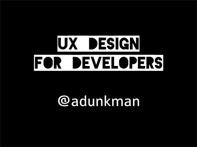 UX_Design
for_Developers
@adunkman
