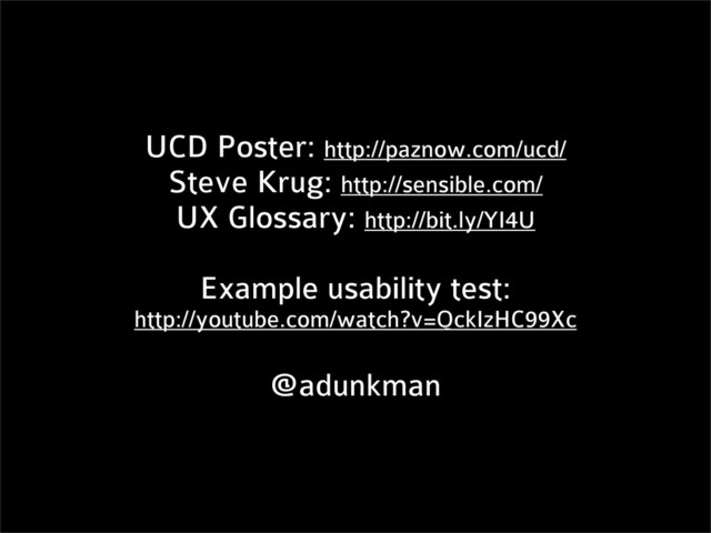 UCD Poster: http://paznow.com/ucd/
Steve Krug: http://sensible.com/
UX Glossary: http://bit.ly/YI4U
Example usability test:
http://youtube.com/watch?v=QckIzHC99Xc
@adunkman
