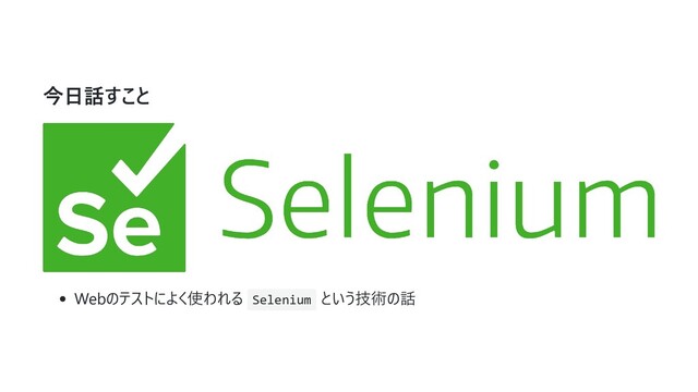 今⽇話すこと
Webのテストによく使われる Selenium という技術の話

