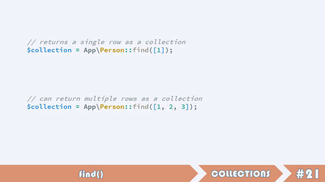 // returns a single row as a collection
$collection = App\Person::find([1]);
// can return multiple rows as a collection
$collection = App\Person::find([1, 2, 3]);
