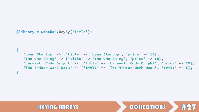 $library = $books->keyBy('title');
[
'Lean Startup' => ['title' => 'Lean Startup', 'price' => 10],
'The One Thing' => ['title' => 'The One Thing', 'price' => 15],
'Laravel: Code Bright' => ['title' => 'Laravel: Code Bright', 'price' => 20],
'The 4-Hour Work Week' => ['title' => 'The 4-Hour Work Week', 'price' => 5],
]
