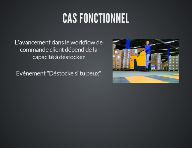 CAS FONCTIONNEL
L'avancement dans le workflow de
commande client dépend de la
capacité à déstocker
Evénement "Déstocke si tu peux"
