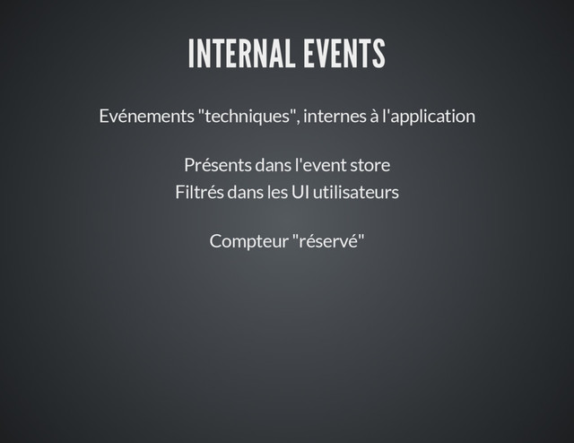 INTERNAL EVENTS
Evénements "techniques", internes à l'application
Présents dans l'event store
Filtrés dans les UI utilisateurs
Compteur "réservé"
