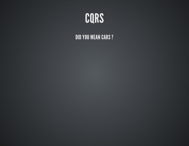 CQRS
DID YOU MEAN CARS ?
