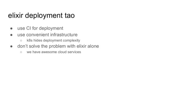 elixir deployment tao
● use CI for deployment
● use convenient infrastructure
○ k8s hides deployment complexity
● don’t solve the problem with elixir alone
○ we have awesome cloud services
