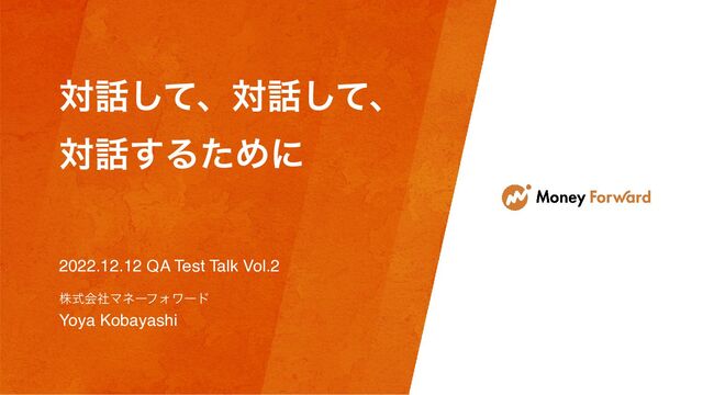 ର࿩ͯ͠ɺର࿩ͯ͠ɺ
ର࿩͢ΔͨΊʹ
2022.12.12 QA Test Talk Vol.2
גࣜձࣾϚωʔϑΥϫʔυ
Yoya Kobayashi
