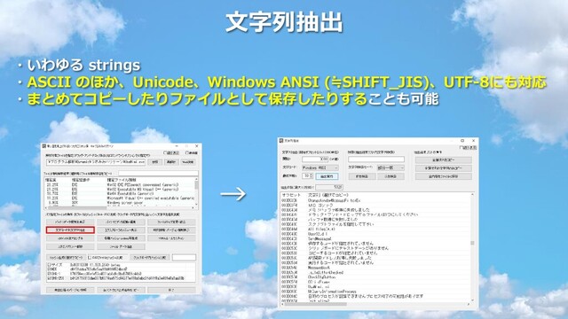 文字列抽出
・いわゆる strings
・ASCII のほか、Unicode、Windows ANSI (≒SHIFT_JIS)、UTF-8にも対応
・まとめてコピーしたりファイルとして保存したりすることも可能
→
