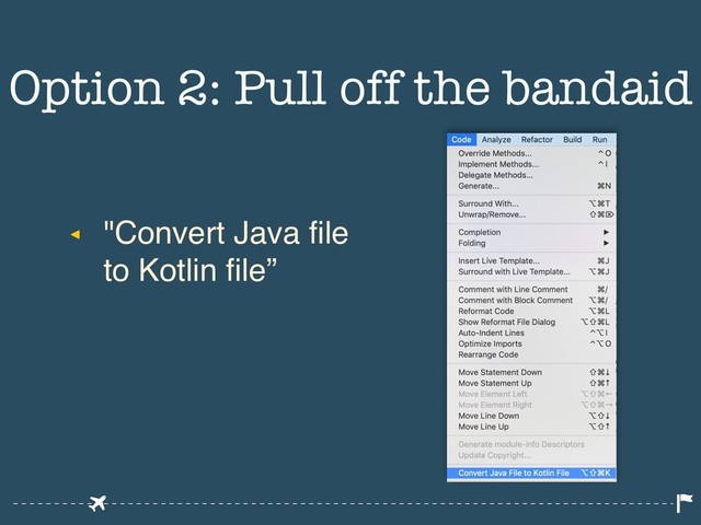 ◂ "Convert Java file
to Kotlin file”
Option 2: Pull off the bandaid
