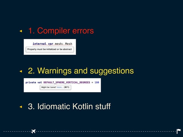 ◂ 1. Compiler errors
◂ 2. Warnings and suggestions
◂ 3. Idiomatic Kotlin stuff
