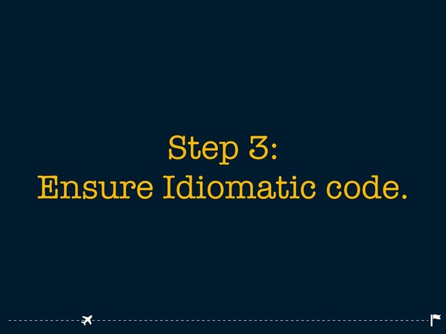 Step 3:
Ensure Idiomatic code.
