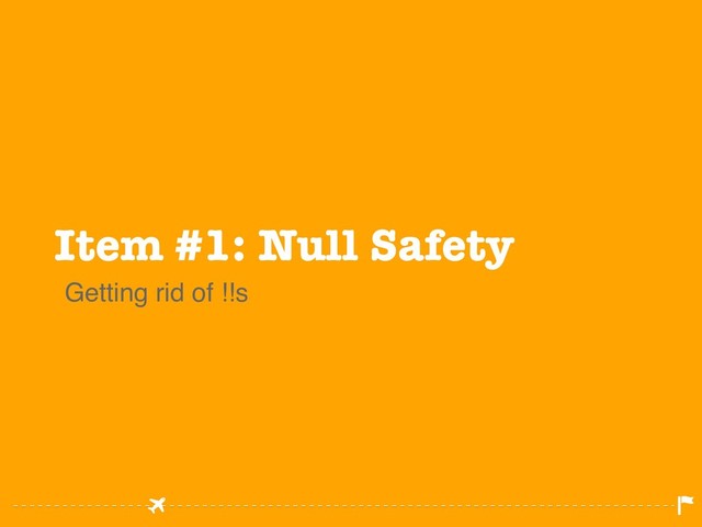 Item #1: Null Safety
Getting rid of !!s
