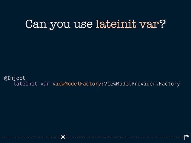 Can you use lateinit var?
@Inject
lateinit var viewModelFactory:ViewModelProvider.Factory
