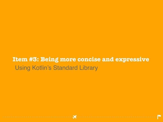 Item #3: Being more concise and expressive
Using Kotlin’s Standard Library
