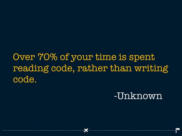 Over 70% of your time is spent
reading code, rather than writing
code.
-Unknown
