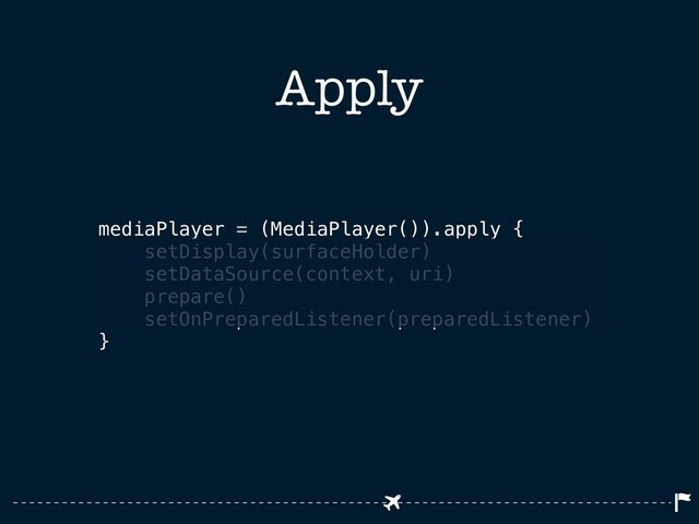 Apply
mediaPlayer = (MediaPlayer()).apply {
setDisplay(surfaceHolder)
setDataSource(context, uri)
prepare()
setOnPreparedListener(preparedListener)
}
