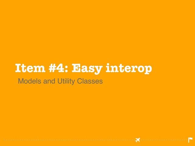 Item #4: Easy interop
Models and Utility Classes
