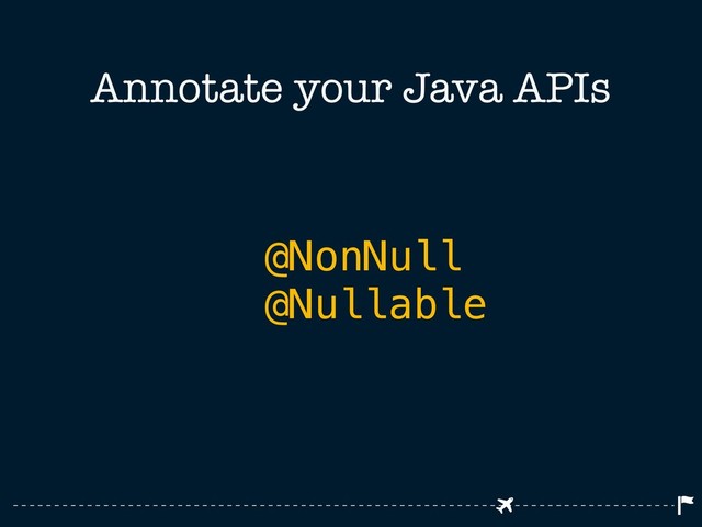 Annotate your Java APIs
@NonNull
@Nullable

