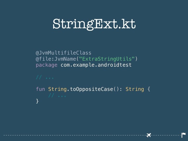 StringExt.kt
@JvmMultifileClass
@file:JvmName("ExtraStringUtils")
package com.example.androidtest
// ...
fun String.toOppositeCase(): String {
// ...
}
