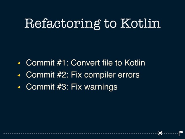 ◂ Commit #1: Convert file to Kotlin
◂ Commit #2: Fix compiler errors
◂ Commit #3: Fix warnings
Refactoring to Kotlin
