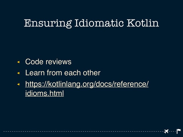 ◂ Code reviews
◂ Learn from each other
◂ https://kotlinlang.org/docs/reference/
idioms.html
Ensuring Idiomatic Kotlin
