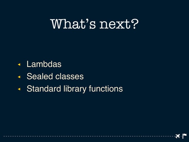 ◂ Lambdas
◂ Sealed classes
◂ Standard library functions
What’s next?
