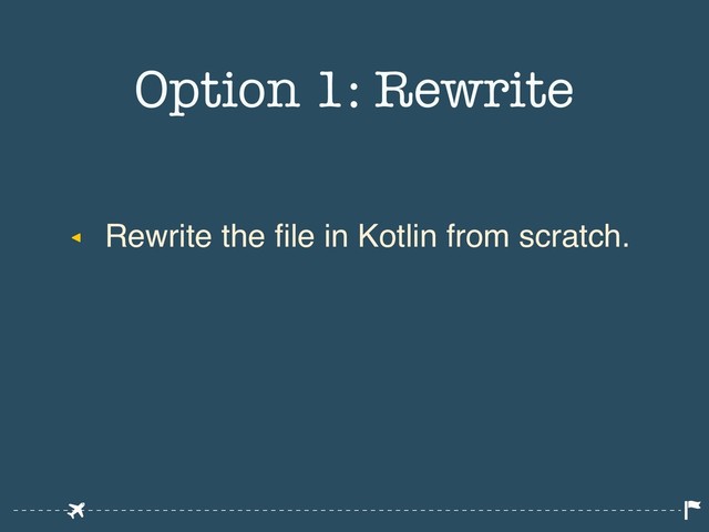 ◂ Rewrite the file in Kotlin from scratch.
Option 1: Rewrite
