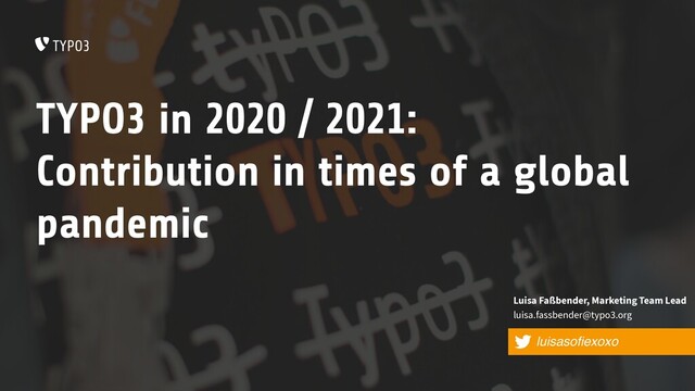 TYPO3 in 2020 / 2021:
Contribution in times of a global
pandemic
luisasoﬁexoxo
Luisa Faßbender, Marketing Team Lead
luisa.fassbender@typo3.org
