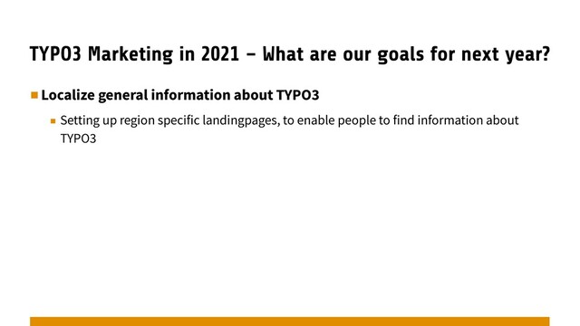 TYPO3 Marketing in 2021 – What are our goals for next year?
▪︎Localize general information about TYPO3
▪︎ Setting up region specific landingpages, to enable people to find information about
TYPO3
