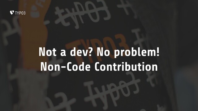 Not a dev? No problem!
Non-Code Contribution
