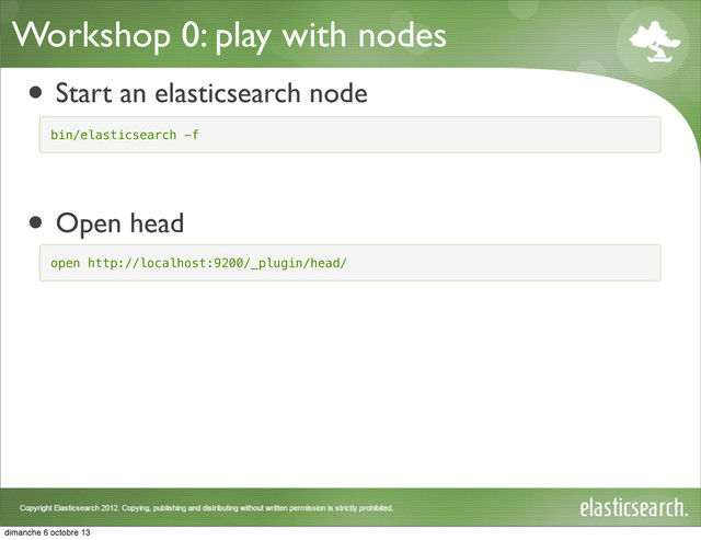 Workshop 0: play with nodes
• Start an elasticsearch node
• Open head
bin/elasticsearch -f
open http://localhost:9200/_plugin/head/
dimanche 6 octobre 13
