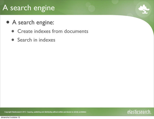 A search engine
• A search engine:
• Create indexes from documents
• Search in indexes
dimanche 6 octobre 13
