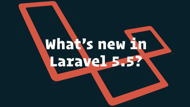 What’s new in
Laravel 5.5?
