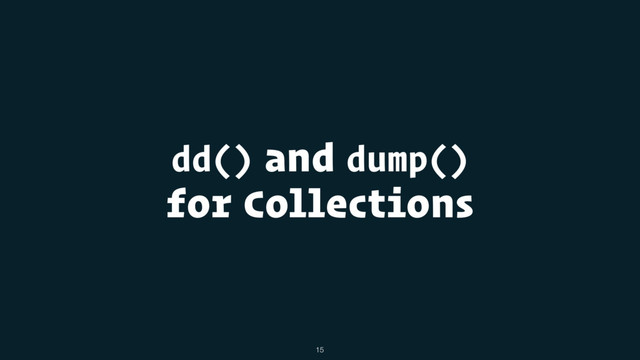 dd() and dump()
for Collections
15

