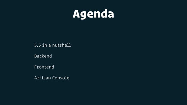Agenda
5.5 in a nutshell
Backend
Frontend
Artisan Console
