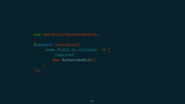 use App\Rules\MyAwesomeRule;
$request->validate([
'some_field_to_validate' => [
'required',
new MyAwesomeRule()
]
]);
27
