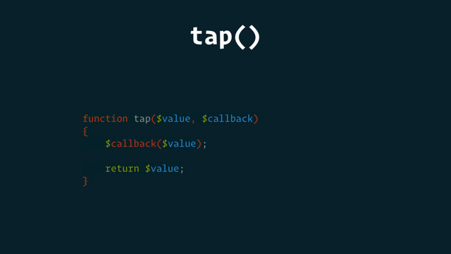 tap()
function tap($value, $callback)
{
$callback($value);
return $value;
}
