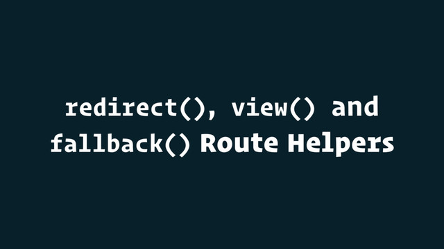 redirect(), view() and
fallback() Route Helpers
