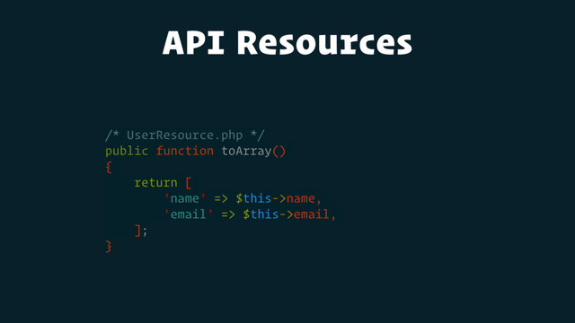 API Resources
/* UserResource.php */
public function toArray()
{
return [
'name' => $this->name,
'email' => $this->email,
];
}
