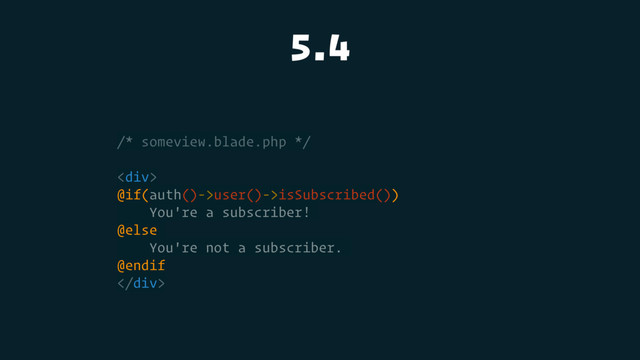 5.4
/* someview.blade.php */
<div>
@if(auth()->user()->isSubscribed())
You're a subscriber!
@else
You're not a subscriber.
@endif
</div>
